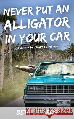 Never Put an Alligator in Your Car: Life Lessons for Children of All Ages Beth Detjens 9780578497242 Beth Detjens, Author - książka