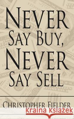 Never Say Buy, Never Say Sell Christopher Fielder 9781425918750 Authorhouse - książka