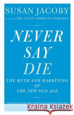 Never Say Die: The Myth and Marketing of the New Old Age Susan Jacoby 9780307456281 Vintage - książka