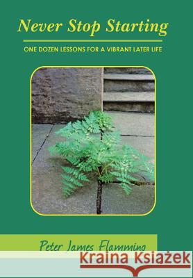 Never Stop Starting: One Dozen Lessons For A Vibrant Later Life Flamming, Peter James 9781512735963 WestBow Press - książka