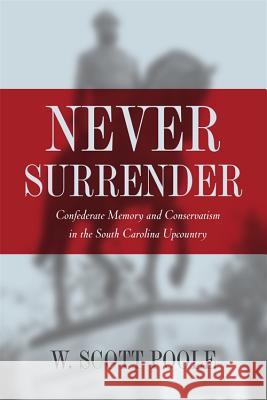 Never Surrender : Confederate Memory and Conservatism in the South Carolina Upcountry W. Scott Poole 9780820325071 University of Georgia Press - książka