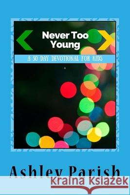 Never Too Young: A 30 Day Devotion For Kids Ashley Parish 9781519242303 Createspace Independent Publishing Platform - książka