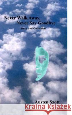 Never Walk Away, Never Say Goodbye -- Story and Collection Austen Szott 9781979658904 Createspace Independent Publishing Platform - książka