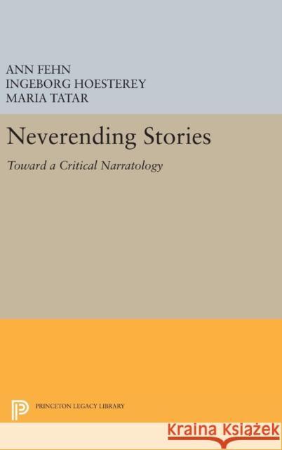 Neverending Stories: Toward a Critical Narratology Ann Fehn Ingeborg Hoesterey Maria Tatar 9780691633244 Princeton University Press - książka