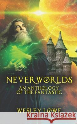 Neverworlds: An Anthology of the Fantastic Wesley Lowe 9781545550823 Createspace Independent Publishing Platform - książka