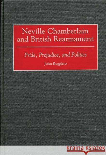 Neville Chamberlain and British Rearmament: Pride, Prejudice, and Politics Ruggiero, John 9780313310508 Greenwood Press - książka