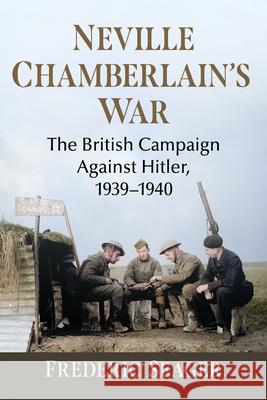Neville Chamberlain's War: How Great Britain Opposed Hitler, 1939-1940 Frederic Seager 9781476698489 McFarland & Company - książka