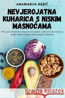 Nevjerojatna Kuharica S Niskim MasnoĆama Anamarija Babic 9781805424710 Anamarija Babic - książka