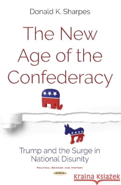 New Age of the Confederacy: Trump & the Surge in National Disunity Donald K Sharpes, Ph.D. 9781536128239 Nova Science Publishers Inc - książka
