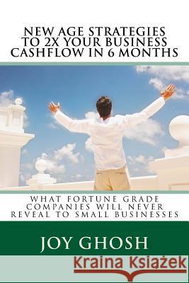 New Age Strategies To 2X Your Business Cashflow in 6 Months: What Fortune Grade Companies Will Never Reveal To Your Small Businesses Ghosh, Joy 9781536835298 Createspace Independent Publishing Platform - książka