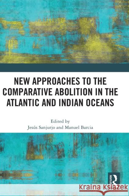 New Approaches to the Comparative Abolition in the Atlantic and Indian Oceans Jes?s Sanjurjo Manuel Barcia 9781032457932 Routledge - książka