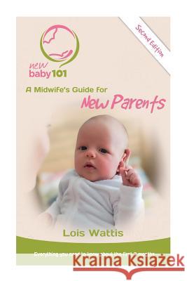 New Baby 101 2nd Edition: A Midwife's Guide for New Parents Lois Wattis 9781974372447 Createspace Independent Publishing Platform - książka