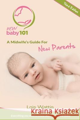 New Baby 101 - A Midwife's Guide for New Parents: Third Edition Lois Wattis 9780645393811 New Baby 11 - książka