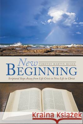 New Beginning: Scriptural Steps Away from Life Crisis to New Life in Christ Timothy Martyn McGee 9781512711264 WestBow Press - książka