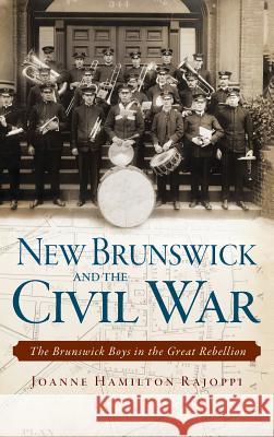 New Brunswick and the Civil War: The Brunswick Boys in the Great Rebellion Joanne Hamilton Rajoppi 9781540222206 History Press Library Editions - książka