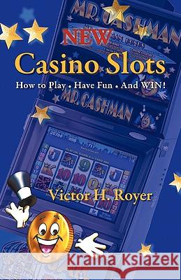 New Casino Slots: How to Play - Have Fun - And WIN! Victor H Royer 9781450238014 iUniverse - książka