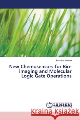 New Chemosensors for Bio-imaging and Molecular Logic Gate Operations Mahato, Prasenjit 9783659340918 LAP Lambert Academic Publishing - książka