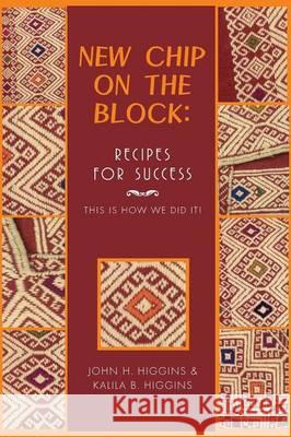 New Chip on the Block: Recipes for Success: This Is How We Did It! Higgins, John H. 9781493126941 Xlibris Corporation - książka