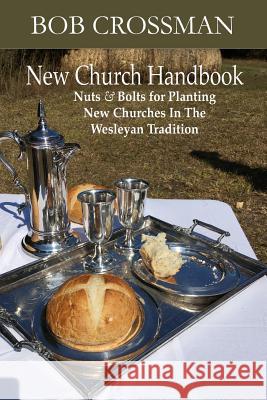 New Church Handbook: Nuts & Bolts for Planting New Churches In The Wesleyan Tradition Crossman, Bob O. 9780999657805 Robert Owen Crossman - książka