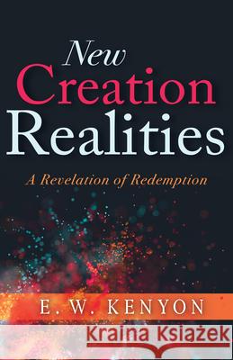New Creation Realities: A Revelation of Redemption E. W. Kenyon 9781641234627 Whitaker House - książka