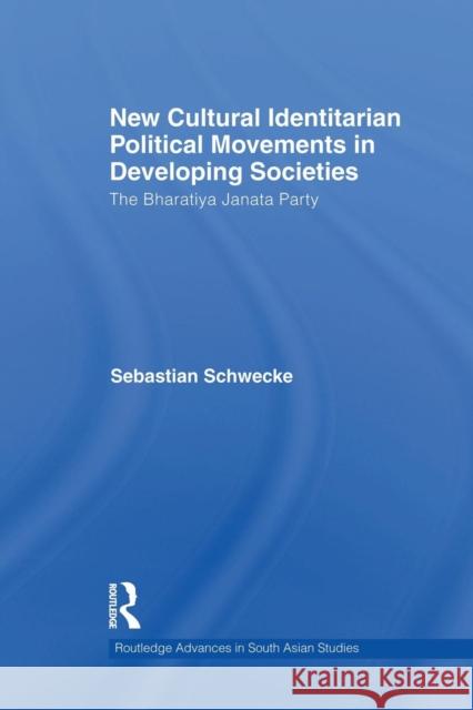 New Cultural Identitarian Political Movements in Developing Societies: The Bharatiya Janata Party Sebastian Schwecke 9781138948150 Routledge - książka