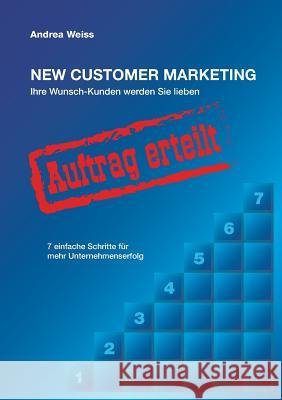New Customer Marketing: Ihre Wunsch-Kunden werden Sie lieben - 7 einfache Schritte für mehr Unternehmenserfolg Weiss, Andrea 9783735738257 Books on Demand - książka