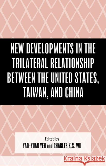 New Developments in the Trilateral Relationship Between the United States, Taiwan, and China Yao-Yuan Yeh Dean P. Chen Chi Fang 9781666972801 Lexington Books - książka