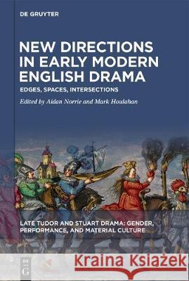 New Directions in Early Modern English Drama: Edges, Spaces, Intersections Aidan Norrie, Mark Houlahan 9781501518218 De Gruyter - książka