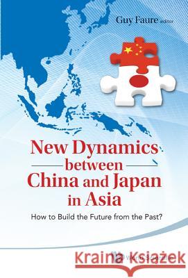 New Dynamics Between China and Japan in Asia: How to Build the Future from the Past? Guy Faure 9789814313667 World Scientific Publishing Company - książka