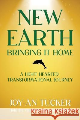 New Earth, Bringing It Home: A LIght Hearted Transformational Journey Joy-An Tucker   9780962206122 Joy Rising Publications - książka