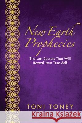 New Earth Prophecies: The Lost Secrets That Will Reveal Your True Self Toni Toney 9781088001677 New Earth Publishers - książka