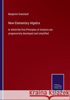 New Elementary Algebra: In which the first Principles of Analysis are progressively developed and simplified Benjamin Greenleaf 9783752554229 Salzwasser-Verlag - książka