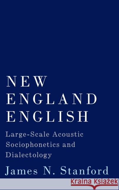 New England English: Large-Scale Acoustic Sociophonetics and Dialectology James N. Stanford 9780190625658 Oxford University Press, USA - książka