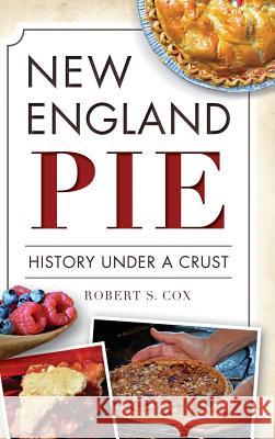 New England Pie: History Under a Crust Robert S. Cox 9781540212276 History Press Library Editions - książka