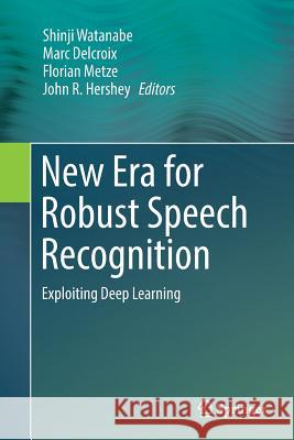 New Era for Robust Speech Recognition: Exploiting Deep Learning Watanabe, Shinji 9783319878492 Springer - książka