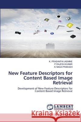 New Feature Descriptors for Content Based Image Retrieval K. Prasanthi Jasmine P. Rajesh Kumar K. Naga Prakash 9786202919418 LAP Lambert Academic Publishing - książka