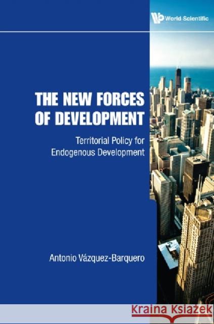 New Forces of Development, The: Territorial Policy for Endogenous Development Vazquez-Barquero, Antonio 9789814282505 World Scientific Publishing Company - książka