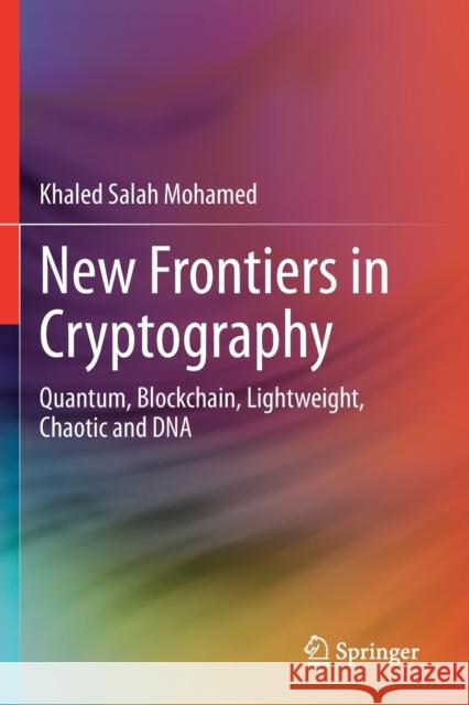 New Frontiers in Cryptography: Quantum, Blockchain, Lightweight, Chaotic and DNA Mohamed, Khaled Salah 9783030589981 Springer International Publishing - książka