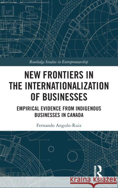 New Frontiers in the Internationalization of Businesses: Empirical Evidence from Indigenous Businesses in Canada Fernando Angulo-Ruiz 9780815370710 Routledge - książka