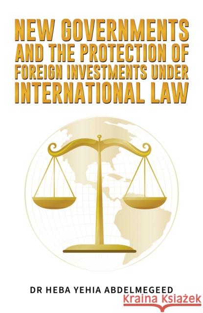 New Governments and the Protection of Foreign Investments under International Law Dr Heba Yehia Abdelmegeed 9781035858279 Austin Macauley Publishers - książka
