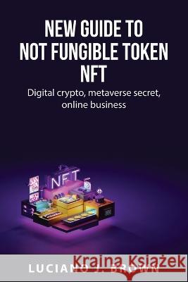 New guide to Not fungible token NFT: Digital crypto, metaverse secret, online business Luciano J Brown 9781837550463 Luciano J. Brown - książka