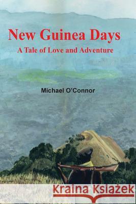 New Guinea Days: A Tale of Love and Adventure Michael O'Connor 9781921509186 Australian Scholarly Publishing Pty Limited - książka