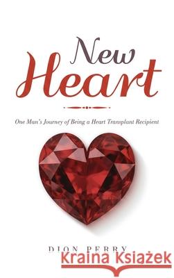 New Heart: One Man's Journey of being a Heart Transplant Recipient Dion Perry 9781969726903 Authors' Tranquility Press - książka