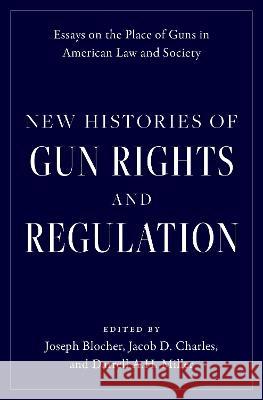 New Histories of Gun Rights and Regulation: Essays on the Place of Guns in American Law and Society Joseph Blocher Jacob D. Charles Darrell A. H. Miller 9780197748473 Oxford University Press - książka