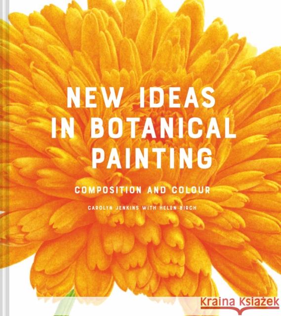 New Ideas in Botanical Painting: composition and colour Helen Birch 9781849946629 Batsford Ltd - książka