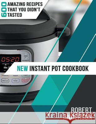 New Instant Pot Cookbook: 600 Amazing Recipes that You Didn't Tasted Anderson, Robert 9781724454935 Createspace Independent Publishing Platform - książka