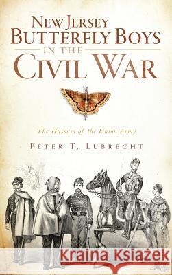 New Jersey Butterfly Boys in the Civil War: The Hussars of the Union Army Peter T. Lubrecht 9781540224460 History Press Library Editions - książka