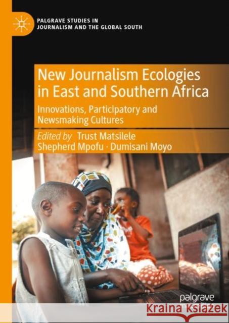 New Journalism Ecologies in East and Southern Africa: Innovations, Participatory and Newsmaking Cultures Trust Matsilele Shepherd Mpofu Dumisani Moyo 9783031236242 Palgrave MacMillan - książka