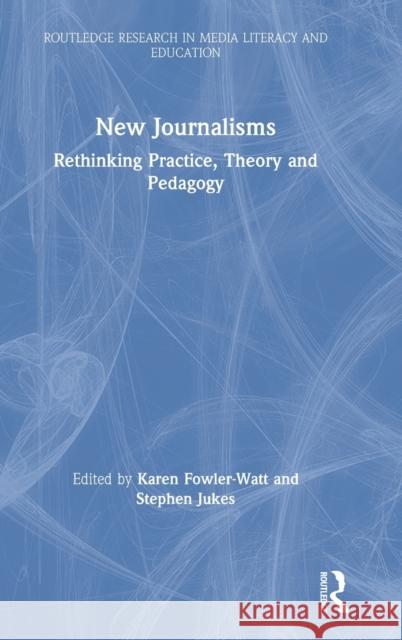 New Journalisms: Rethinking Practice, Theory and Pedagogy Karen Fowler-Watt Stephen Jukes 9781138596740 Routledge - książka