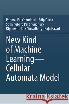 New Kind of Machine Learning–Cellular Automata Model Pal Chaudhuri, Parimal, Dutta, Adip, Pal Choudhury, Somshubhro 9789819615032 Springer Nature Singapore - książka